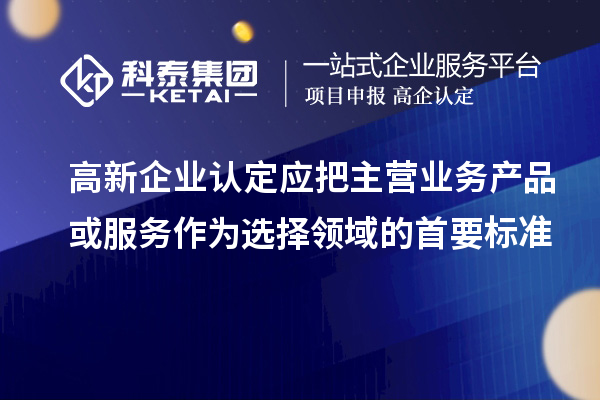 <a href=http://www.xinshancheng.cn/gaoqi/ target=_blank class=infotextkey>高新企業(yè)認(rèn)定</a>應(yīng)把主營業(yè)務(wù)產(chǎn)品或服務(wù)作為選擇領(lǐng)域的首要標(biāo)準(zhǔn)