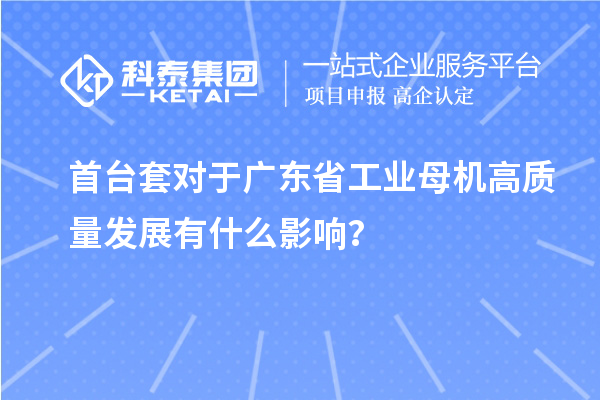 <a href=http://www.xinshancheng.cn/stt/ target=_blank class=infotextkey>首臺套</a>對于廣東省工業(yè)母機(jī)高質(zhì)量發(fā)展有什么影響？