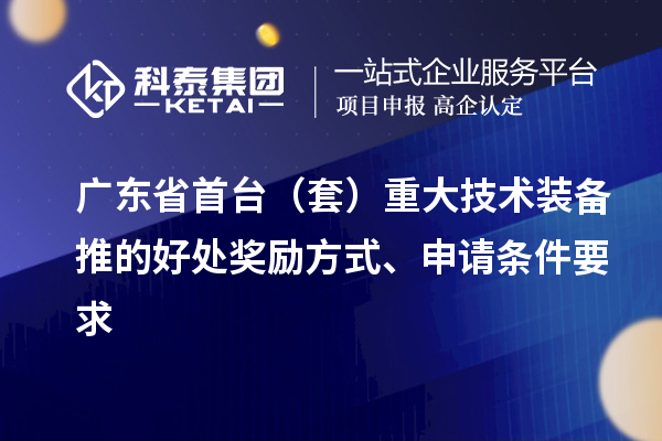 廣東省首臺(tái)（套）重大技術(shù)裝備推的好處獎(jiǎng)勵(lì)方式、申請(qǐng)條件要求
