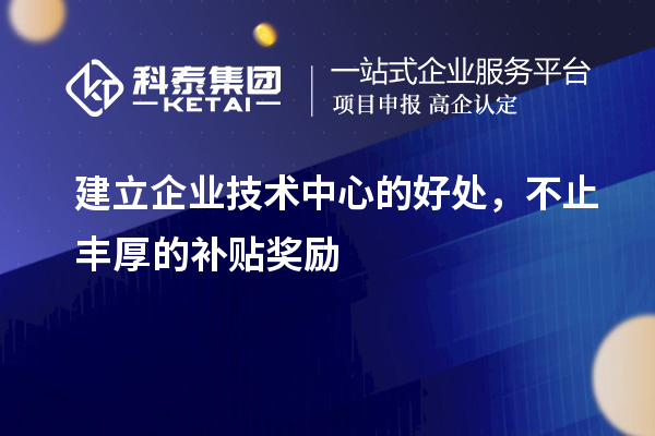建立企業(yè)技術(shù)中心的好處，不止豐厚的補(bǔ)貼獎(jiǎng)勵(lì)