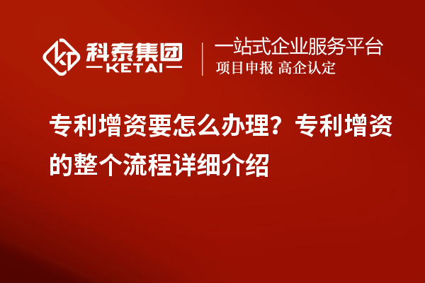 專利增資要怎么辦理？專利增資的整個流程詳細介紹