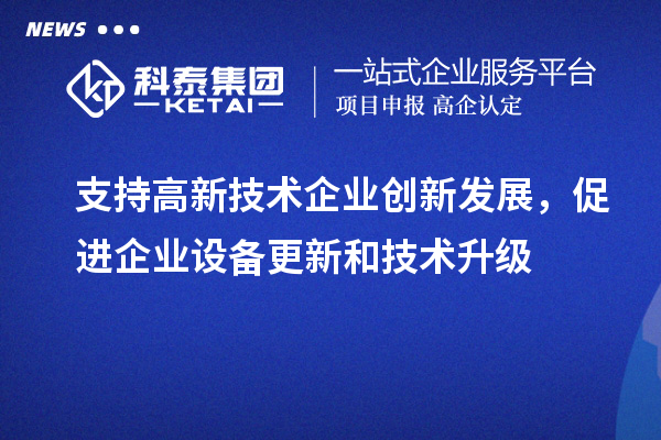 支持高新技術(shù)企業(yè)創(chuàng)新發(fā)展，促進(jìn)企業(yè)設(shè)備更新和技術(shù)升級(jí)
