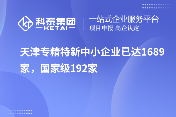 天津?qū)＞匦轮行∑髽I(yè)已達(dá)1689家，國家級(jí)192家