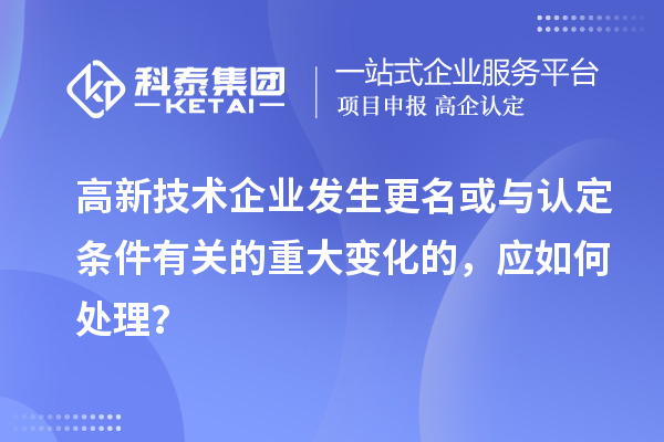 高新技術(shù)企業(yè)發(fā)生更名或與認(rèn)定條件有關(guān)的重大變化的，應(yīng)如何處理？