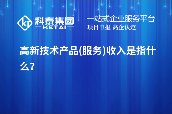 高新技術(shù)產(chǎn)品(服務(wù))收入是指什么？