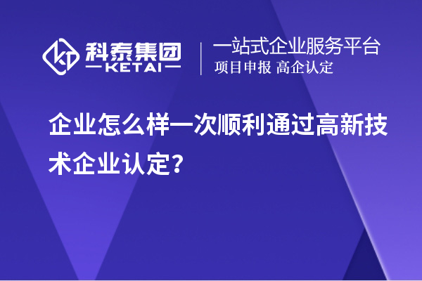 企業(yè)怎么樣一次順利通過<a href=http://www.xinshancheng.cn target=_blank class=infotextkey>高新技術(shù)企業(yè)認(rèn)定</a>？