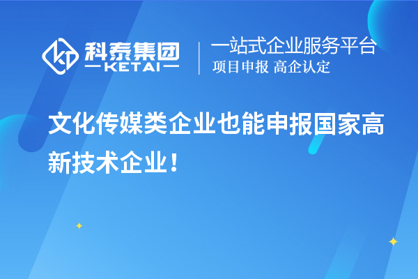 文化傳媒類企業(yè)也能申報國家高新技術(shù)企業(yè)！