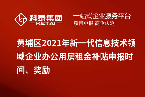 黃埔區(qū)2021年新一代信息技術領域企業(yè)辦公用房租金補貼申報時間、獎勵
