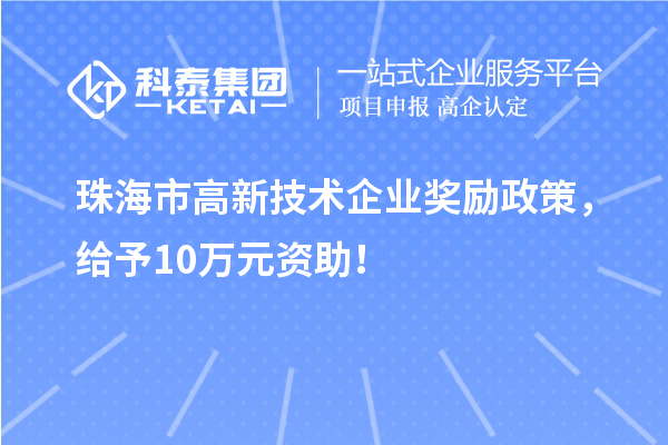 珠海市高新技術(shù)企業(yè)獎(jiǎng)勵(lì)政策，給予10萬元資助！