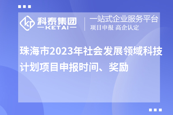 珠海市2023年社會發(fā)展領(lǐng)域科技計劃項目申報時間、獎勵