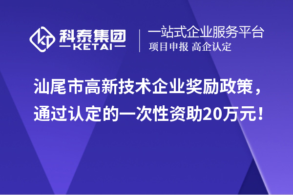 汕尾市高新技術(shù)企業(yè)獎勵政策，通過認(rèn)定的一次性資助20萬元！