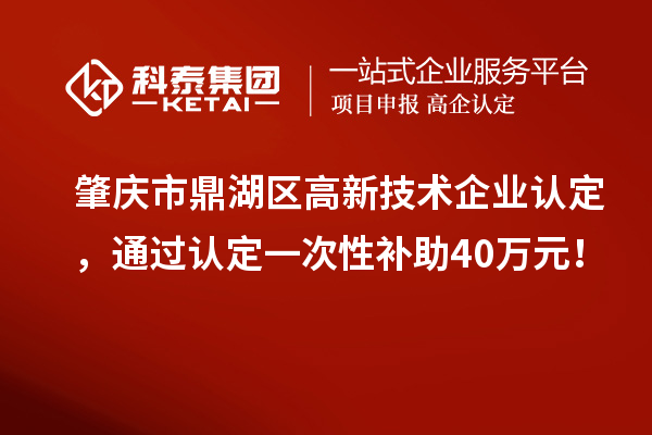肇慶市鼎湖區(qū)<a href=http://www.xinshancheng.cn target=_blank class=infotextkey>高新技術(shù)企業(yè)認(rèn)定</a>，通過認(rèn)定一次性補助40萬元！