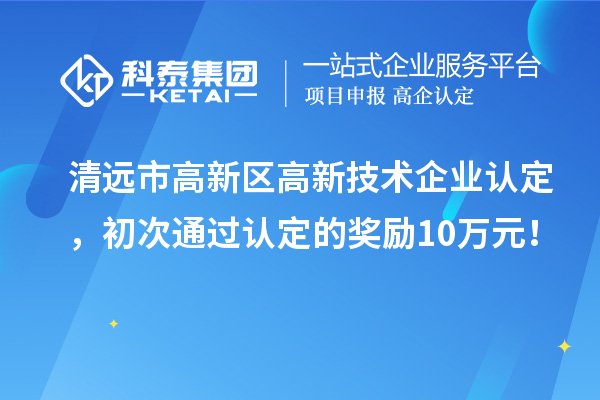 清遠(yuǎn)市高新區(qū)<a href=http://www.xinshancheng.cn target=_blank class=infotextkey>高新技術(shù)企業(yè)認(rèn)定</a>，初次通過認(rèn)定的獎勵10萬元！