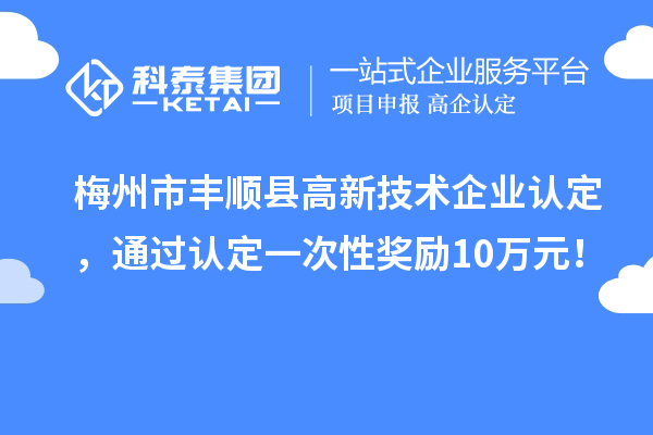 梅州市豐順縣<a href=http://www.xinshancheng.cn target=_blank class=infotextkey>高新技術(shù)企業(yè)認定</a>，通過認定一次性獎勵10萬元！
