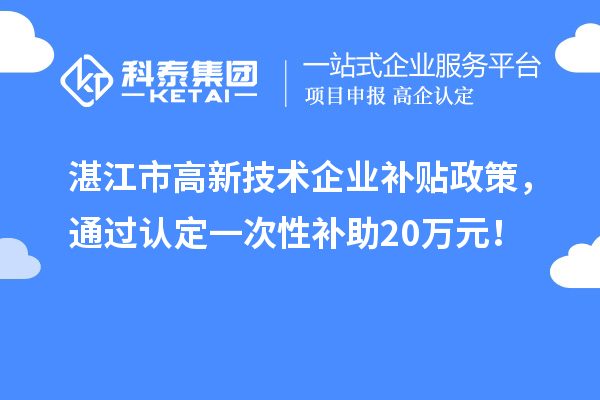 湛江市高新技術(shù)企業(yè)補(bǔ)貼政策，通過(guò)認(rèn)定一次性補(bǔ)助20萬(wàn)元！