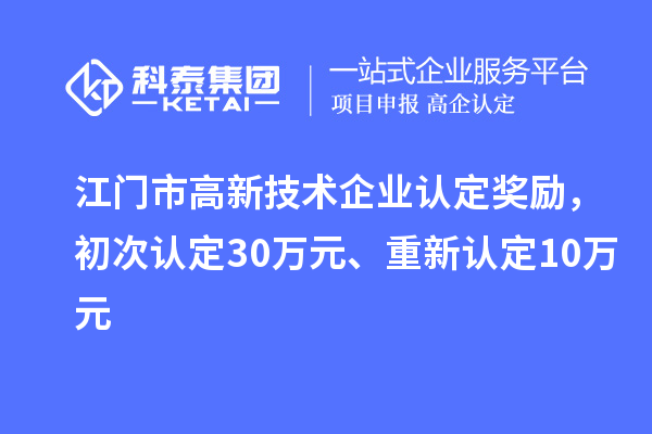 江門市高新技術(shù)企業(yè)認定獎勵，初次認定30萬元、重新認定10萬元