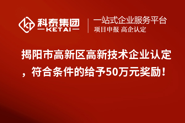 揭陽市高新區(qū)<a href=http://www.xinshancheng.cn target=_blank class=infotextkey>高新技術(shù)企業(yè)認(rèn)定</a>，符合條件的給予50萬元獎勵！