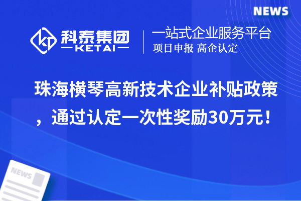 珠海橫琴高新技術企業(yè)補貼政策，通過認定一次性獎勵30萬元！