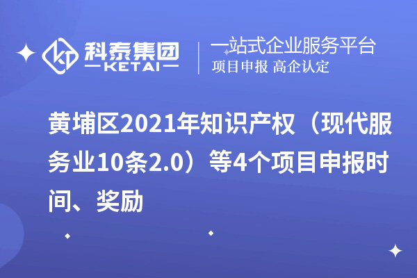 黃埔區(qū)2021年知識產(chǎn)權(quán)（現(xiàn)代服務(wù)業(yè)10條2.0）等4個(gè)<a href=http://www.xinshancheng.cn/shenbao.html target=_blank class=infotextkey>項(xiàng)目申報(bào)</a>時(shí)間、獎(jiǎng)勵(lì)