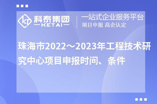 珠海市2022～2023年工程技術(shù)研究中心<a href=http://www.xinshancheng.cn/shenbao.html target=_blank class=infotextkey>項(xiàng)目申報(bào)</a>時(shí)間、條件