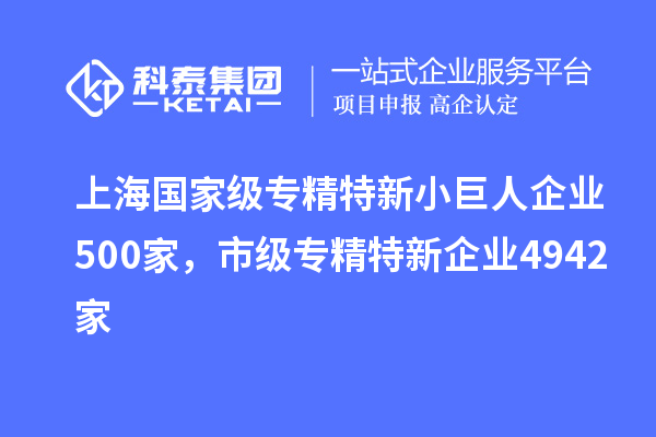 上海國家級(jí)專精特新小巨人企業(yè)500家，市級(jí)專精特新企業(yè)4942家