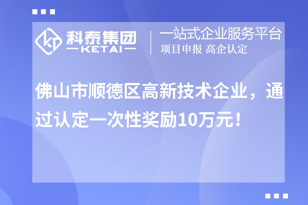 佛山市順德區(qū)高新技術(shù)企業(yè)，通過認(rèn)定一次性獎(jiǎng)勵(lì)10萬元！