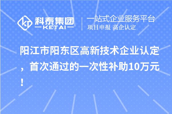 陽江市陽東區(qū)高新技術(shù)企業(yè)認(rèn)定，首次通過的一次性補(bǔ)助10萬元！