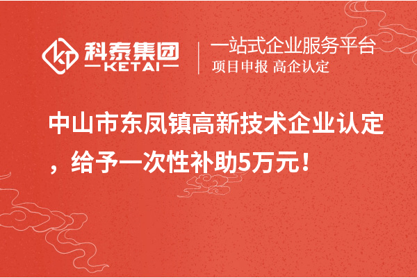 中山市東鳳鎮(zhèn)<a href=http://www.xinshancheng.cn target=_blank class=infotextkey>高新技術(shù)企業(yè)認(rèn)定</a>，給予一次性補(bǔ)助5萬(wàn)元！