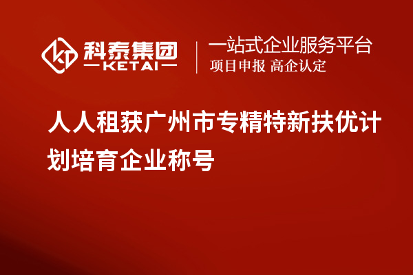 人人租獲<a href=http://www.xinshancheng.cn/guangzhou/ target=_blank class=infotextkey>廣州市專精特新</a>扶優(yōu)計劃培育企業(yè)稱號