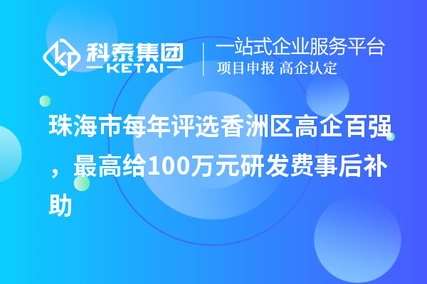珠海市每年評選香洲區(qū)高企百強，最高給100萬元研發(fā)費事后補助