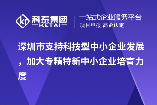 深圳市到2023年底累計(jì)培育<a href=http://www.xinshancheng.cn/fuwu/zhuanjingtexin.html target=_blank class=infotextkey>專精特新中小企業(yè)</a>5000家以上