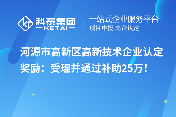 河源市高新區(qū)<a href=http://www.xinshancheng.cn target=_blank class=infotextkey>高新技術(shù)企業(yè)認定</a>獎勵：受理并通過補助25萬！