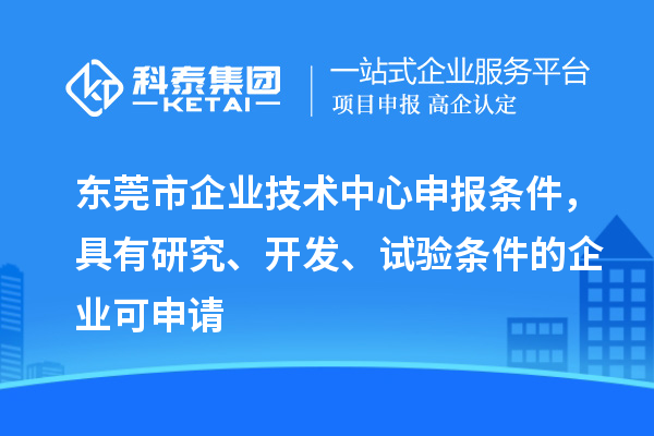 東莞市企業(yè)技術(shù)中心申報條件，具有研究、開發(fā)、試驗條件的企業(yè)可申請