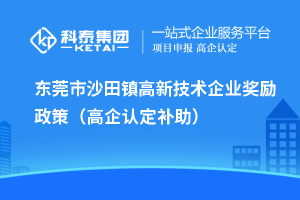 東莞市沙田鎮(zhèn)高新技術企業(yè)獎勵政策（高企認定補助）