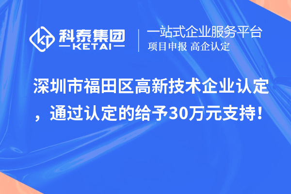深圳市福田區(qū)<a href=http://www.xinshancheng.cn target=_blank class=infotextkey>高新技術(shù)企業(yè)認(rèn)定</a>，通過(guò)認(rèn)定的給予30萬(wàn)元支持！