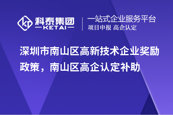 深圳市南山區(qū)高新技術(shù)企業(yè)獎(jiǎng)勵(lì)政策，南山區(qū)高企認(rèn)定補(bǔ)助