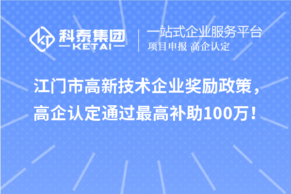 江門市高新技術(shù)企業(yè)獎(jiǎng)勵(lì)政策，高企認(rèn)定通過最高補(bǔ)助100萬！