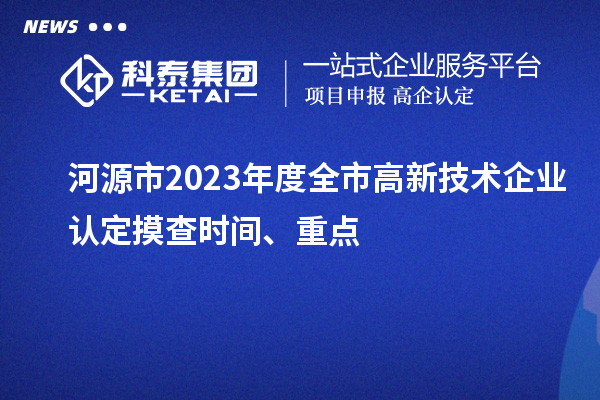 河源市2023年度全市<a href=http://www.xinshancheng.cn target=_blank class=infotextkey>高新技術(shù)企業(yè)認(rèn)定</a>摸查時(shí)間、重點(diǎn)