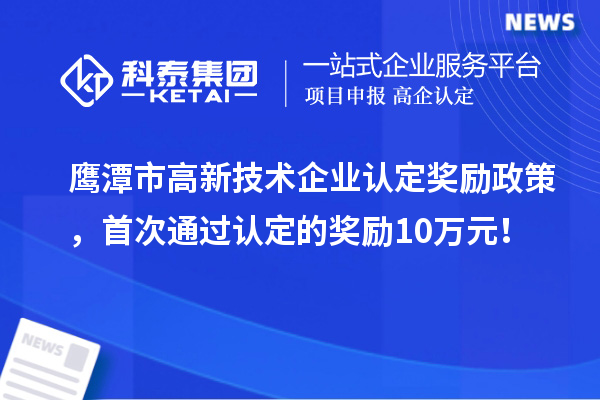 鷹潭市高新技術(shù)企業(yè)認(rèn)定獎(jiǎng)勵(lì)政策，首次通過(guò)認(rèn)定的獎(jiǎng)勵(lì)10萬(wàn)元！
