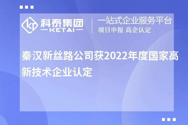 秦漢新絲路公司獲2022年度國(guó)家<a href=http://www.xinshancheng.cn target=_blank class=infotextkey>高新技術(shù)企業(yè)認(rèn)定</a>