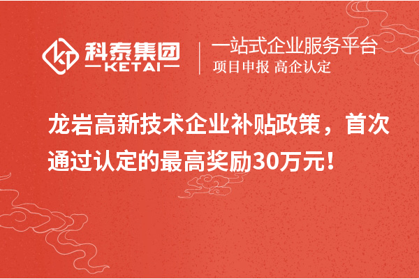 龍巖高新技術(shù)企業(yè)補貼政策，首次通過認定的最高獎勵30萬元！