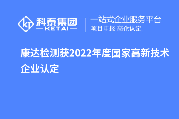 康達(dá)檢測獲2022年度國家<a href=http://www.xinshancheng.cn target=_blank class=infotextkey>高新技術(shù)企業(yè)認(rèn)定</a>