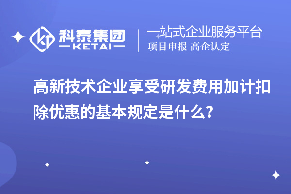 高新技術(shù)企業(yè)享受<a href=http://www.xinshancheng.cn/fuwu/jiajikouchu.html target=_blank class=infotextkey>研發(fā)費(fèi)用加計(jì)扣除</a>優(yōu)惠的基本規(guī)定是什么？