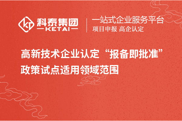 高新技術(shù)企業(yè)認定“報備即批準(zhǔn)”政策試點適用領(lǐng)域范圍