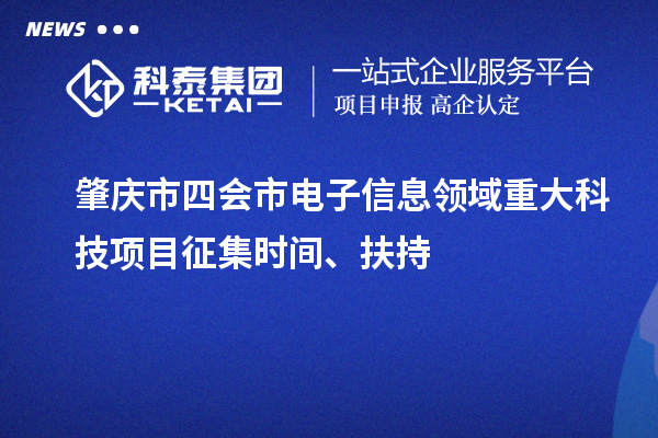 肇慶市四會市電子信息領(lǐng)域重大科技項(xiàng)目征集時間、扶持
