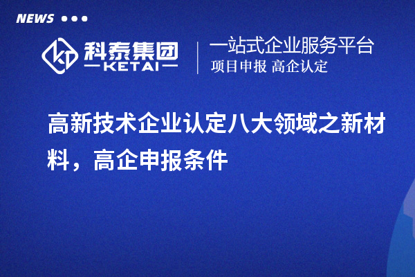 <a href=http://www.xinshancheng.cn target=_blank class=infotextkey>高新技術企業(yè)認定</a>八大領域之新材料，高企申報條件