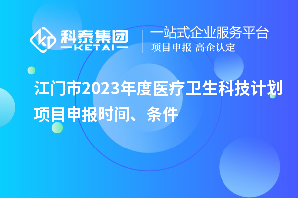 江門市2023年度醫(yī)療衛(wèi)生科技計(jì)劃<a href=http://www.xinshancheng.cn/shenbao.html target=_blank class=infotextkey>項(xiàng)目申報(bào)</a>時(shí)間、條件
