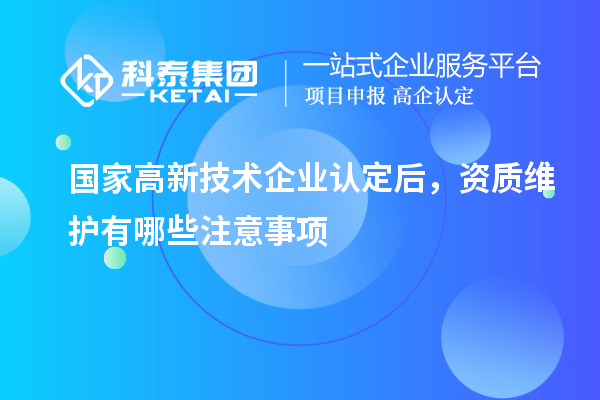 國家<a href=http://www.xinshancheng.cn target=_blank class=infotextkey>高新技術企業(yè)認定</a>后，資質(zhì)維護有哪些注意事項
