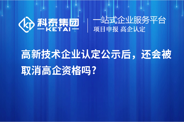 <a href=http://www.xinshancheng.cn target=_blank class=infotextkey>高新技術(shù)企業(yè)認定</a>公示后，還會被取消高企資格嗎?