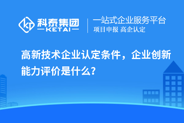 <a href=http://www.xinshancheng.cn target=_blank class=infotextkey>高新技術(shù)企業(yè)認(rèn)定</a>條件，企業(yè)創(chuàng)新能力評(píng)價(jià)是什么？